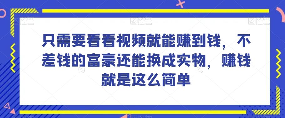 谁做过这么简单的项目？只需要看看视频就能赚到钱，不差钱的富豪还能换成实物，赚钱就是这么简单！【揭秘】-精品虚拟资源库