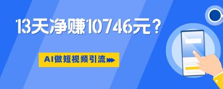 利用AI做短视频引流，卖398的虚拟产品，13天净赚10746元？-精品虚拟资源库