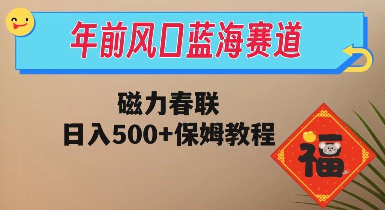 年前风口蓝海赛道，磁力春联，日入500+保姆教程-精品虚拟资源库