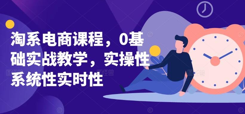 淘系电商课程，0基础实战教学，实操性系统性实时性-精品虚拟资源库