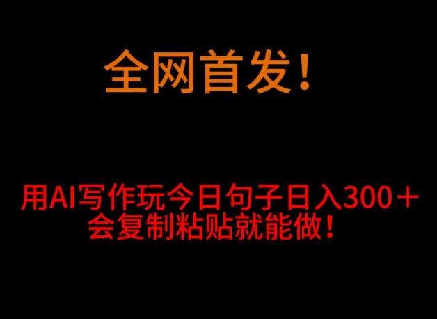 全网首发！用AI写作玩今日句子‌日入300＋，会复制粘贴就能做！-精品虚拟资源库