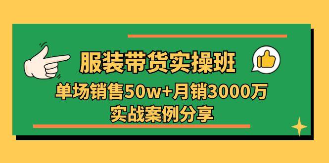 服装带货实操培训班：单场销售50w+月销3000万实战案例分享(27节-精品虚拟资源库