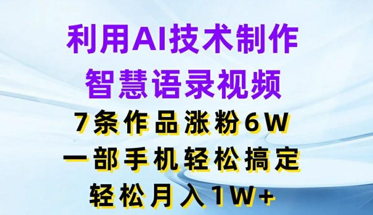 利用AI技术制作智慧语录视频，7条作品涨粉6W，一部手机轻松搞定，轻松月入1W+-精品虚拟资源库