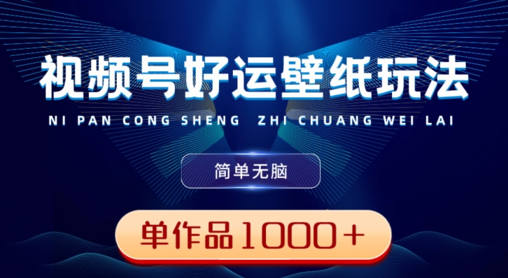 视频号好运壁纸玩法，简单无脑，发一个爆一个，单作品收益1000＋-精品虚拟资源库
