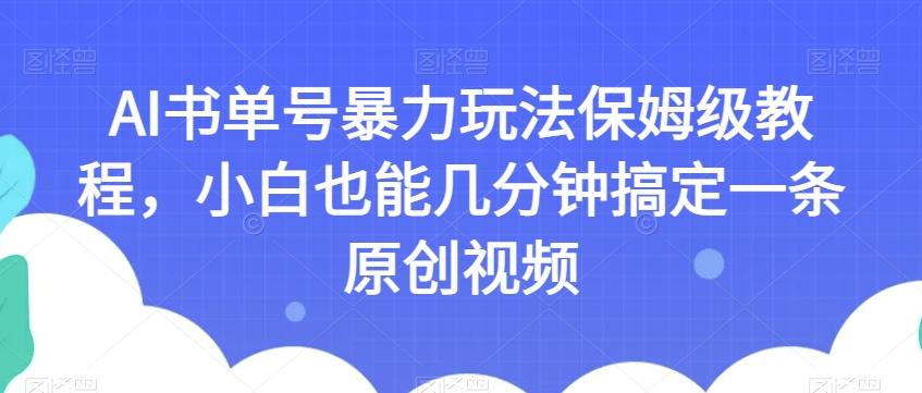 AI书单号暴力玩法保姆级教程，小白也能几分钟搞定一条原创视频【揭秘】-精品虚拟资源库