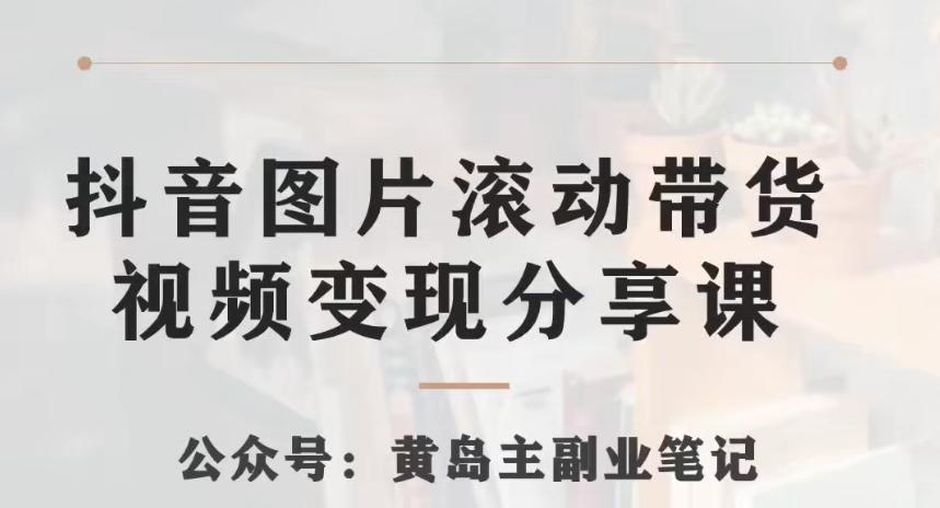 黄岛主·抖音图片滚动带货视频副业项目，一条龙变现玩法分享给你-精品虚拟资源库