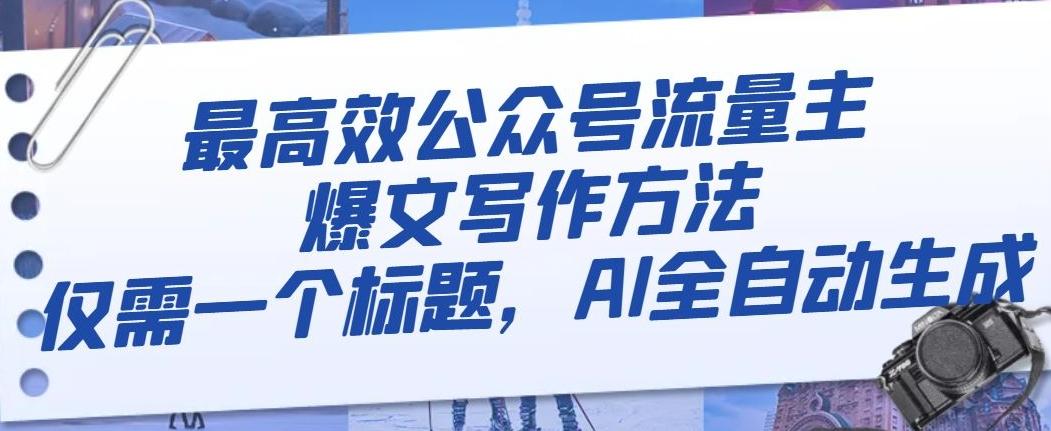 最高效公众号流量主爆文写作方法，仅需一个标题，AI全自动生成【揭秘】-精品虚拟资源库