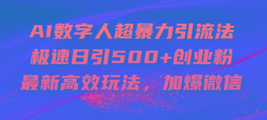 AI数字人超暴力引流法，极速日引500+创业粉，最新高效玩法，加爆微信-精品虚拟资源库