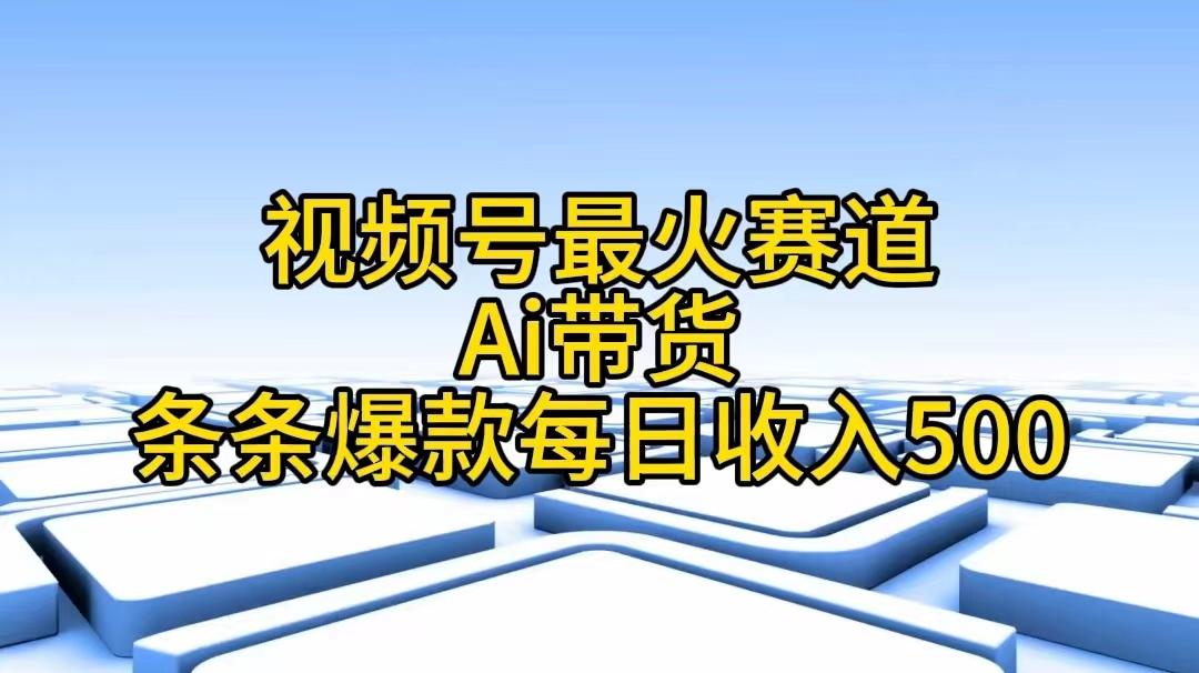 视频号最火赛道——Ai带货条条爆款每日收入500-精品虚拟资源库