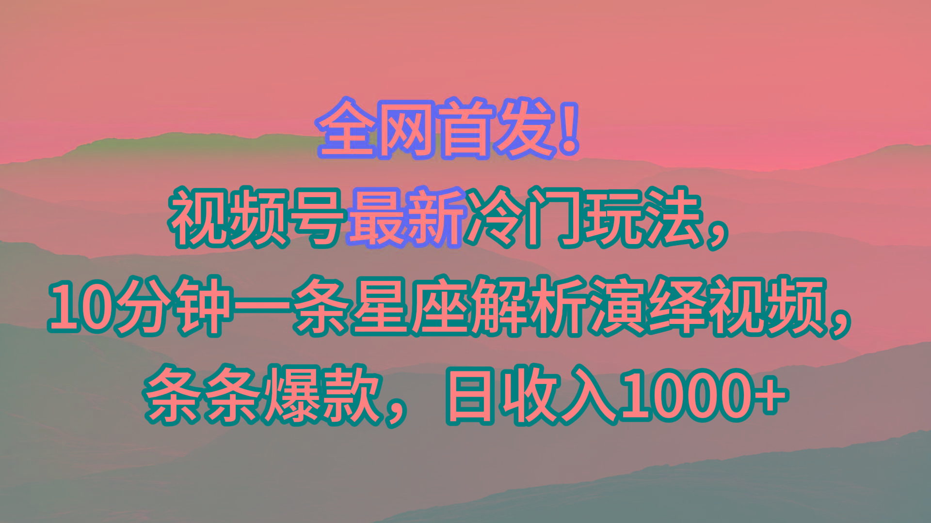 视频号最新冷门玩法，10分钟一条星座解析演绎视频，条条爆款，日收入1000+-精品虚拟资源库