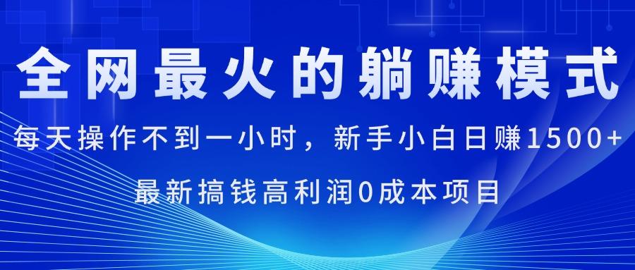 全网最火的躺赚模式，每天操作不到一小时，新手小白日赚1500+，最新搞…-精品虚拟资源库