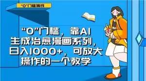 “0”门槛，靠AI生成治愈漫画系列，日入1000+，可放大操作的一个教学-精品虚拟资源库