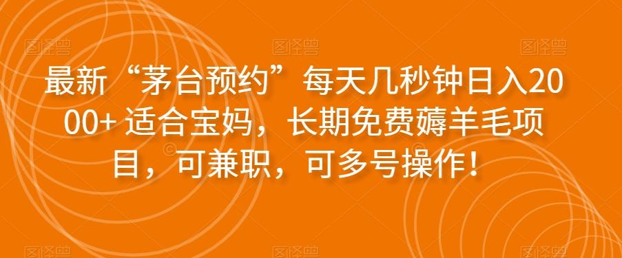 最新“茅台预约”每天几秒钟日入2000+适合宝妈，长期免费薅羊毛项目，可兼职，可多号操作！-精品虚拟资源库