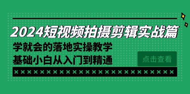 2024短视频拍摄剪辑实操篇，学就会的落地实操教学，基础小白从入门到精通-精品虚拟资源库