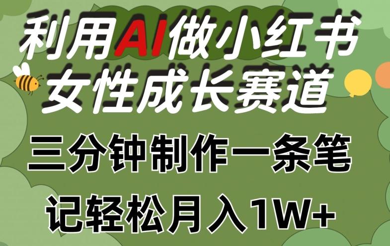 利用Ai做小红书女性成长赛道，三分钟制作一条笔记，轻松月入1w+【揭秘】-精品虚拟资源库