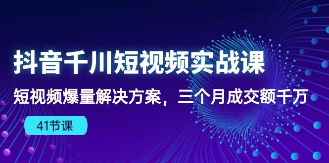 抖音千川短视频实战课：短视频爆量解决方案，三个月成交额千万(41节课-精品虚拟资源库