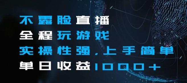不露脸直播全程玩游戏，实操性强，上手简单，单日收益1000+【揭秘】-精品虚拟资源库