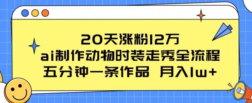 20天涨粉12万，ai制作动物时装走秀全流程，五分钟一条作品，流量大【揭秘】-精品虚拟资源库
