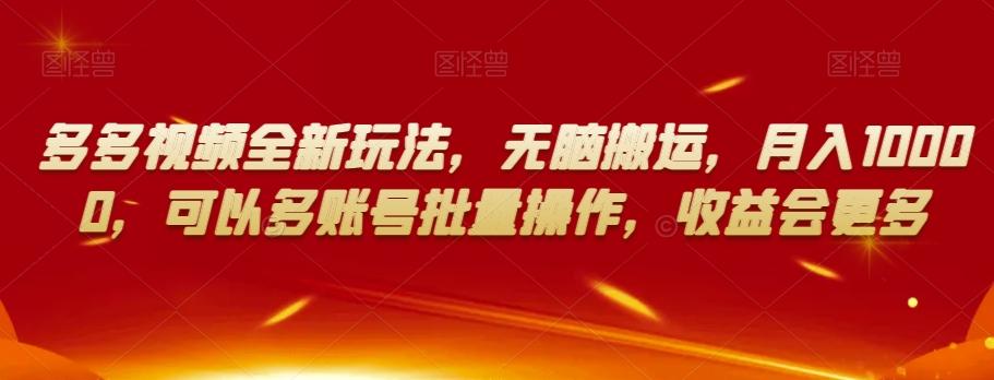 多多视频全新玩法，无脑搬运，月入10000，可以多账号批量操作，收益会更多【揭秘】-精品虚拟资源库