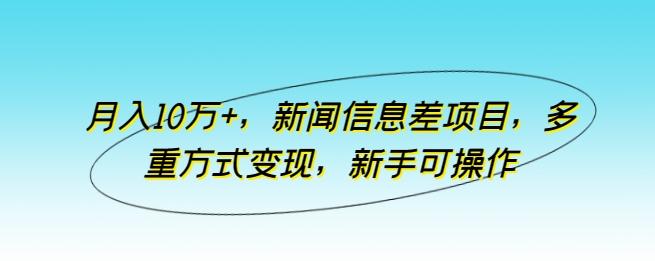 月入10万+，新闻信息差项目，多重方式变现，新手可操作【揭秘】-精品虚拟资源库