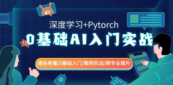 0基础 AI入门实战(深度学习+Pytorch) 通俗易懂/0基础入门/案例实战/跨专…-精品虚拟资源库
