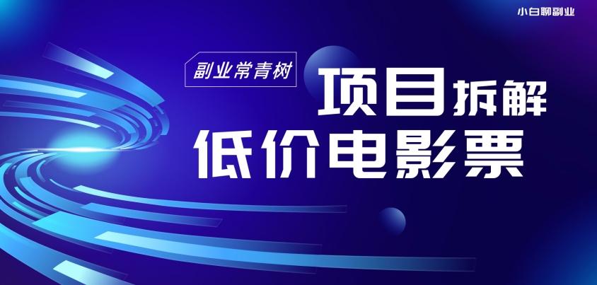 低价电影票项目拆解，便宜电影票出票，电影票优惠，电影票副业从0-1～-精品虚拟资源库