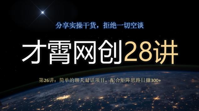 才霄网创28讲第26讲：简单的聊天对话项目，配合矩阵思路日赚300+-精品虚拟资源库