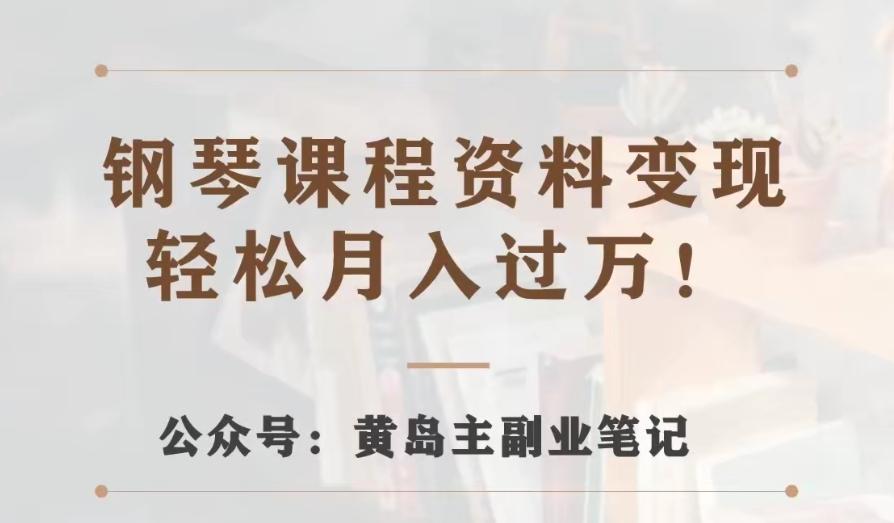 黄岛主·钢琴课程资料变现分享课，视频版一条龙实操玩法分享给你-精品虚拟资源库