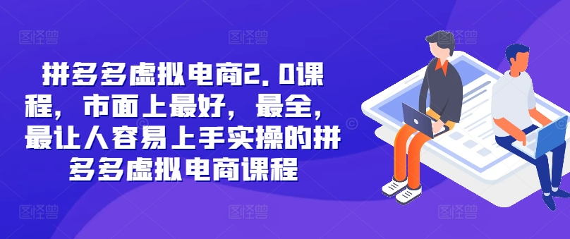 拼多多虚拟电商2.0项目，市面上最好，最全，最让人容易上手实操的拼多多虚拟电商课程-精品虚拟资源库