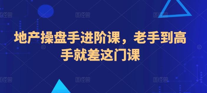 地产操盘手进阶课，老手到高手就差这门课-精品虚拟资源库