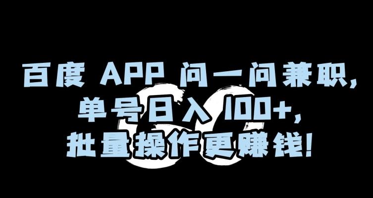 百度APP问一问兼职，单号日入100+，批量操作更赚钱【揭秘】-精品虚拟资源库