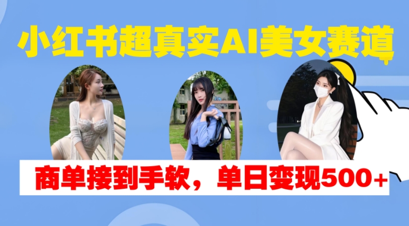 小红书超真实AI美女赛道，商单拿到手软，单日变现500+-精品虚拟资源库