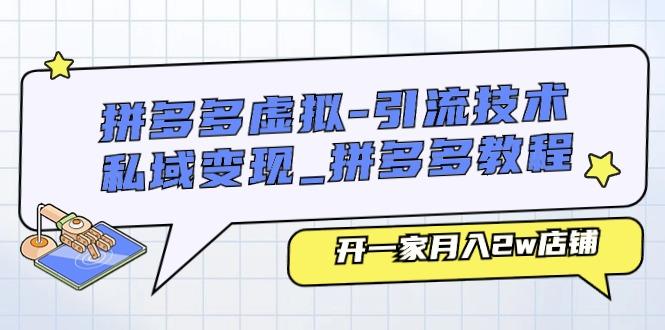 拼多多虚拟-引流技术与私域变现_拼多多教程：开一家月入2w店铺-精品虚拟资源库