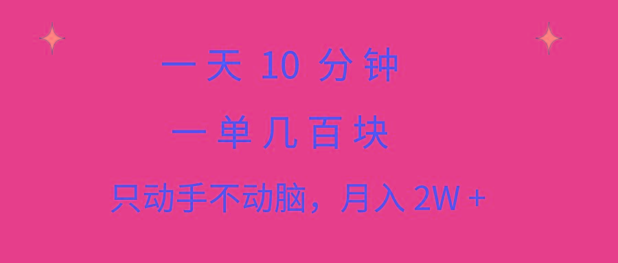 一天10 分钟 一单几百块 简单无脑操作 月入2W+教学-精品虚拟资源库