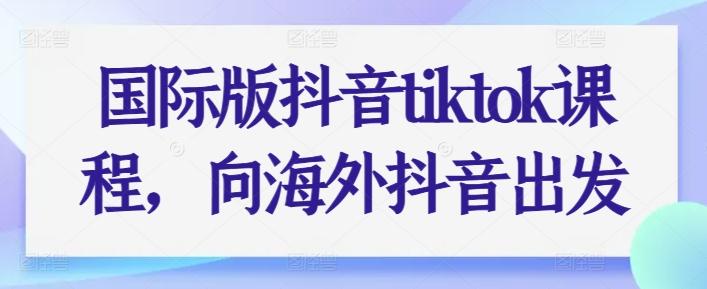 国际版抖音tiktok课程，向海外抖音出发-精品虚拟资源库