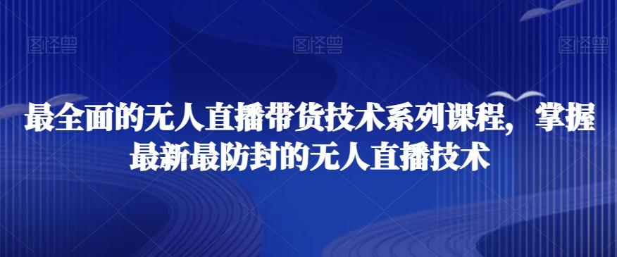 最全面的无人直播‮货带‬技术系‮课列‬程，掌握最新最防封的无人直播技术-精品虚拟资源库