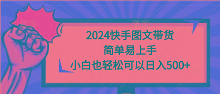 (9958期)2024快手图文带货，简单易上手，小白也轻松可以日入500+-精品虚拟资源库