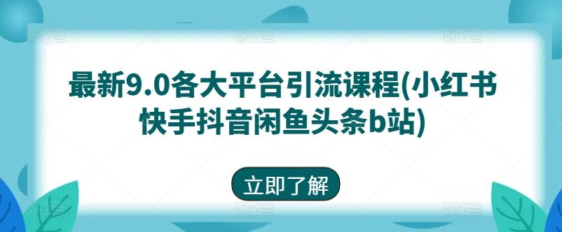 最新9.0各大平台引流课程(小红书快手抖音闲鱼头条b站)-精品虚拟资源库