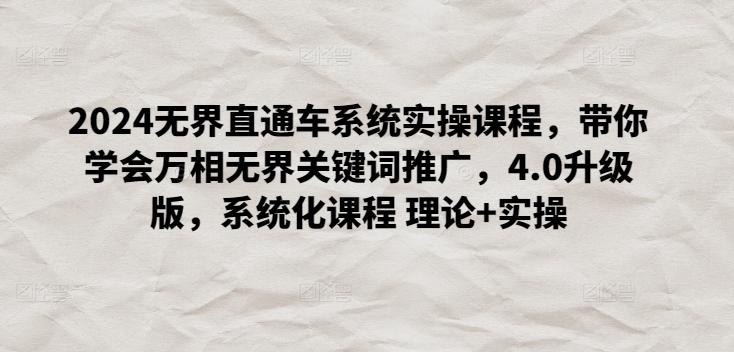2024无界直通车系统实操课程，带你学会万相无界关键词推广，4.0升级版，系统化课程 理论+实操-精品虚拟资源库