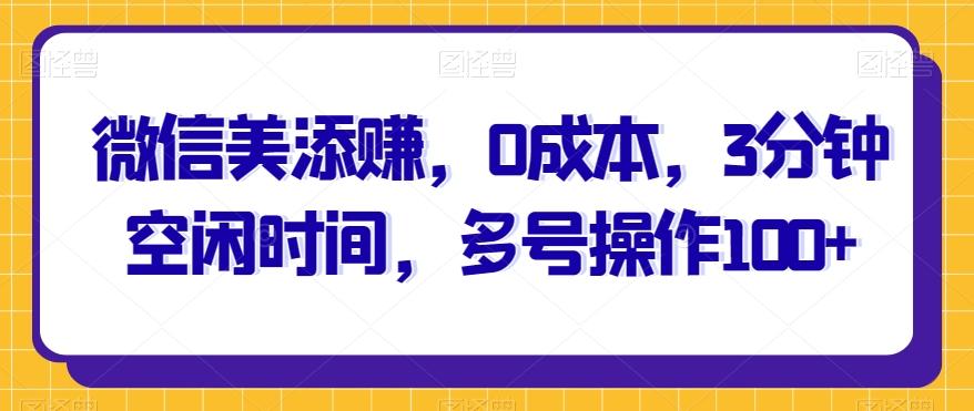 微信美添赚，0成本，3分钟空闲时间，多号操作100+-精品虚拟资源库