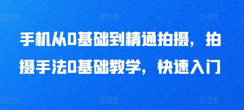 手机从0基础到精通拍摄，拍摄手法0基础教学，快速入门-精品虚拟资源库
