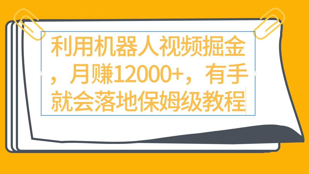 (9346期)利用机器人视频掘金月赚12000+，有手就会落地保姆级教程-精品虚拟资源库