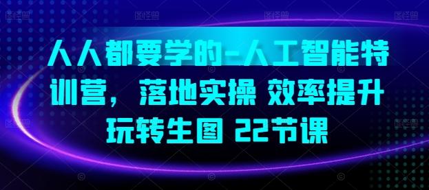 人人都要学的-人工智能特训营，落地实操 效率提升 玩转生图(22节课)-精品虚拟资源库