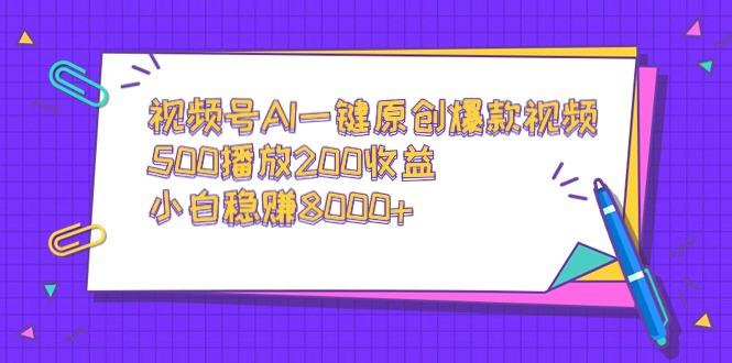 视频号AI一键原创爆款视频，500播放200收益，小白稳赚8000+-精品虚拟资源库