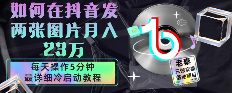 仅靠发两张图片月入23万，每天只在抖音操作5分钟-最详细的教程冷启动-精品虚拟资源库