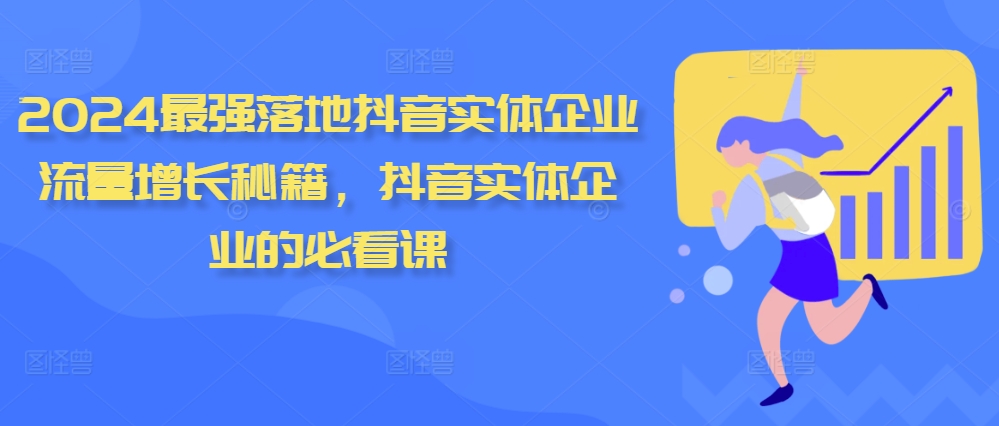 2024最强落地抖音实体企业流量增长秘籍，抖音实体企业的必看课-精品虚拟资源库