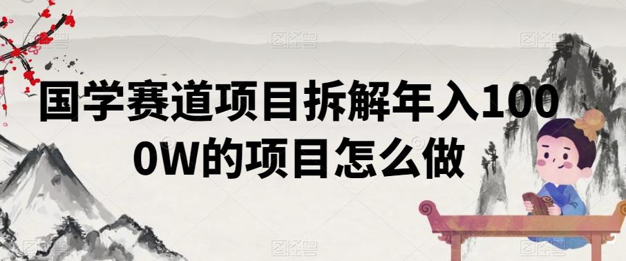 国学赛道项目拆解年入1000W的项目怎么做-精品虚拟资源库