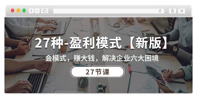 27种-盈利模式【新版】会模式，赚大钱，解决企业六大困境 (27节课-精品虚拟资源库