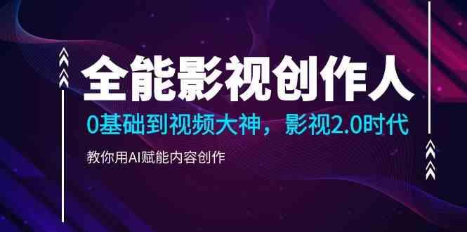 全能影视创作人，0基础到视频大神，影视2.0时代，教你用AI赋能内容创作(更新85节)-精品虚拟资源库