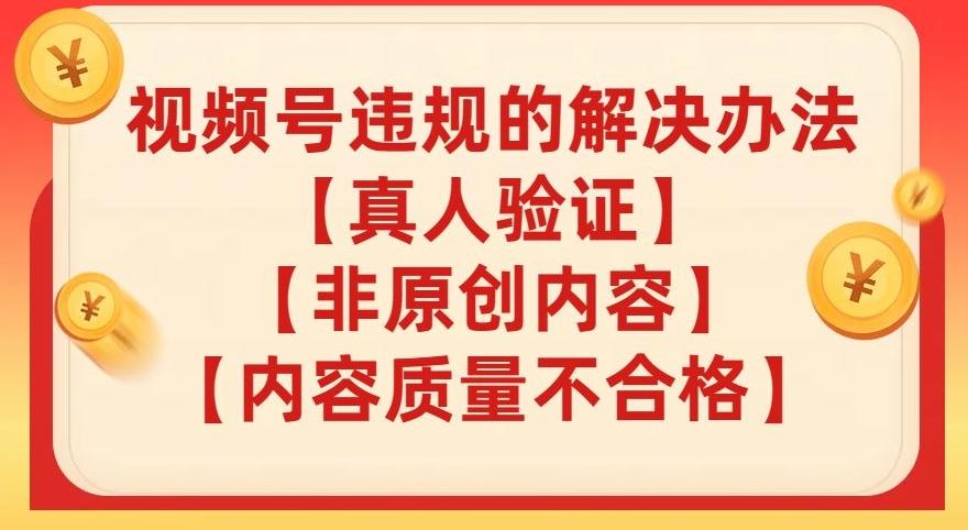 视频号【真人验证】【内容质量不合格】【非原创内容】的违规解决办法【揭秘】-精品虚拟资源库